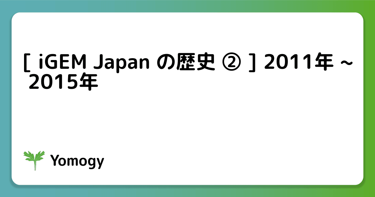 [ iGEM Japan の歴史 ② ] 2011年 ~ 2015年