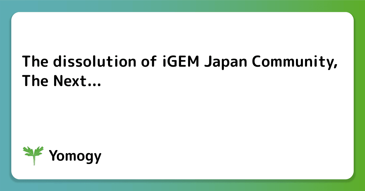 The dissolution of iGEM Japan Community, The Next...