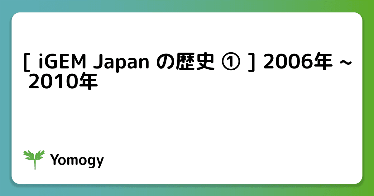 [ iGEM Japan の歴史 ① ] 2006年 ~ 2010年